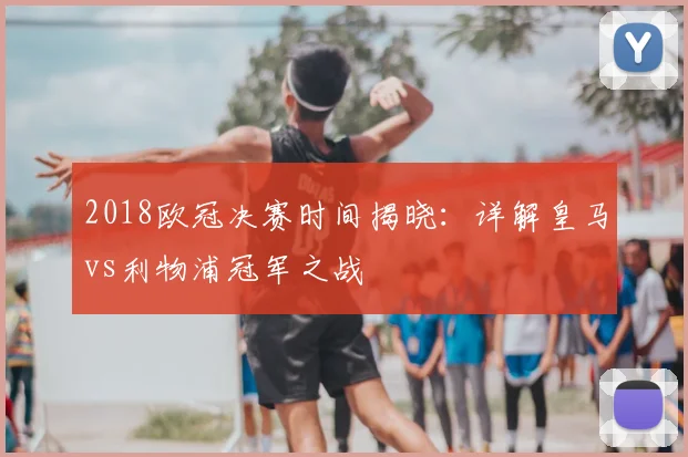 2018欧冠决赛时间揭晓：详解皇马vs利物浦冠军之战
