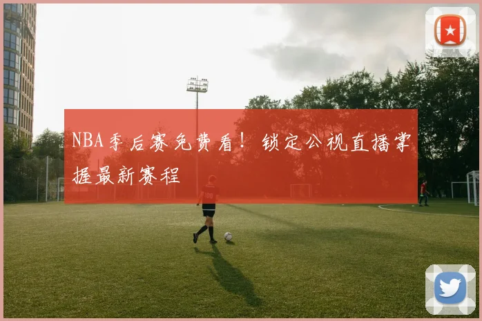 NBA季后赛免费看！锁定公视直播掌握最新赛程