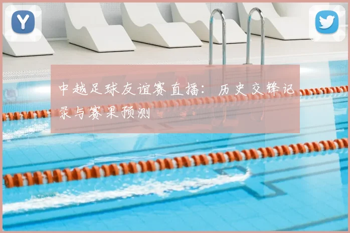 中越足球友谊赛直播：历史交锋记录与赛果预测