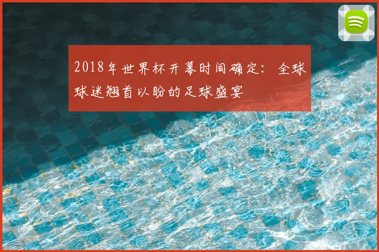 2018年世界杯开幕时间确定：全球球迷翘首以盼的足球盛宴