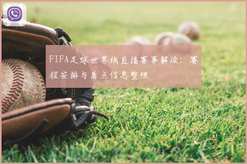 FIFA足球世界线直播赛事解读：赛程安排与看点信息整理