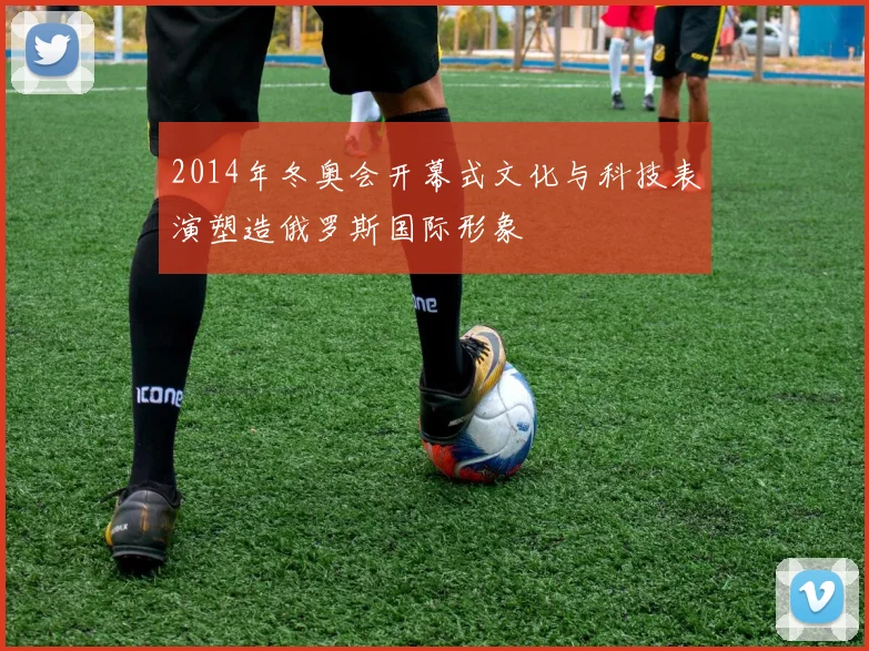 2014年冬奥会开幕式文化与科技表演塑造俄罗斯国际形象