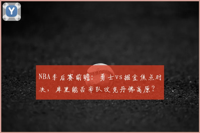 NBA季后赛前瞻：勇士vs掘金焦点对决，库里能否率队攻克丹佛高原？