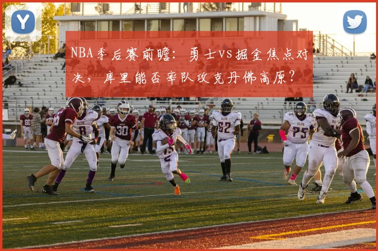 NBA季后赛前瞻：勇士vs掘金焦点对决，库里能否率队攻克丹佛高原？