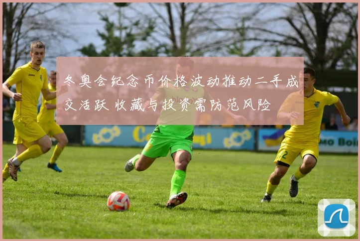 冬奥会纪念币价格波动推动二手成交活跃 收藏与投资需防范风险