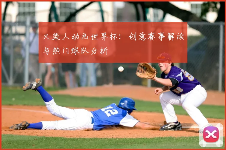 火柴人动画世界杯：创意赛事解读与热门球队分析