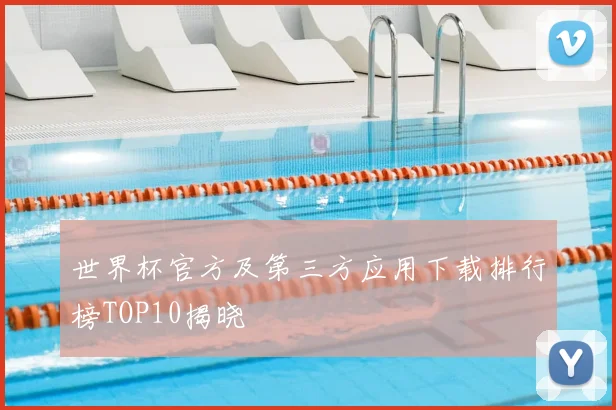 世界杯官方及第三方应用下载排行榜TOP10揭晓