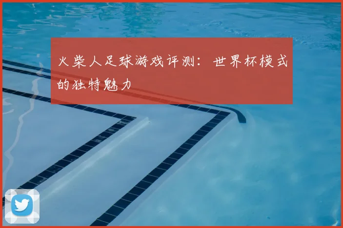火柴人足球游戏评测：世界杯模式的独特魅力