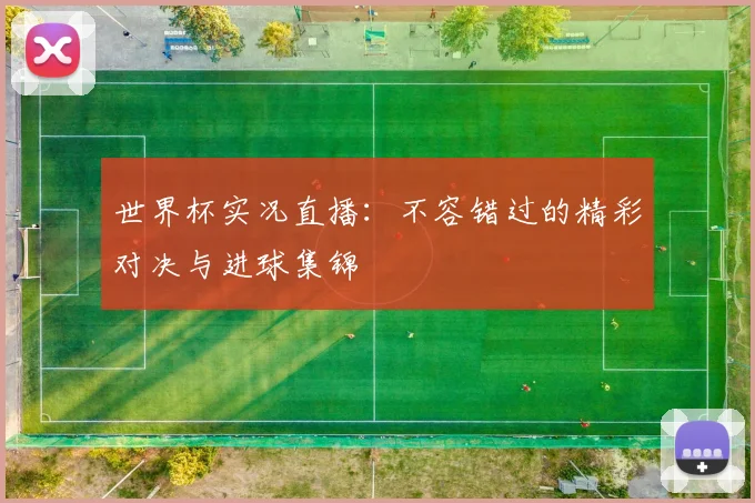 世界杯实况直播：不容错过的精彩对决与进球集锦