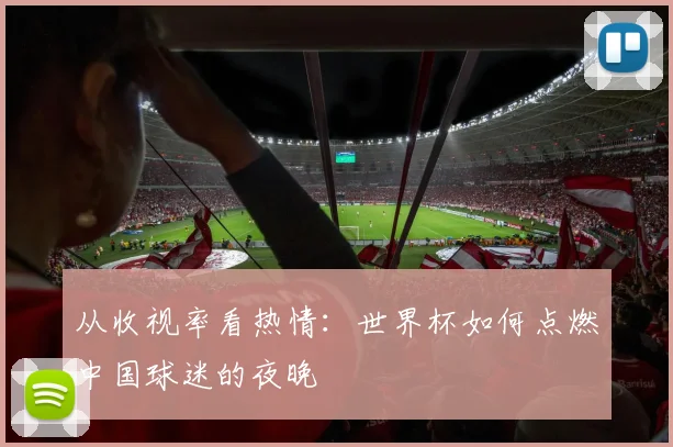 从收视率看热情:世界杯如何点燃中国球迷的夜晚