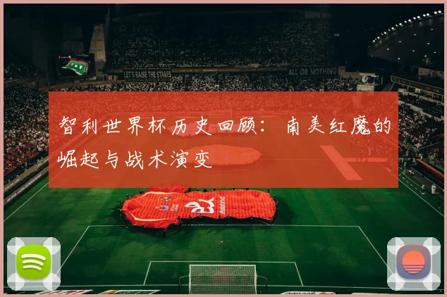 智利世界杯历史回顾：南美红魔的崛起与战术演变