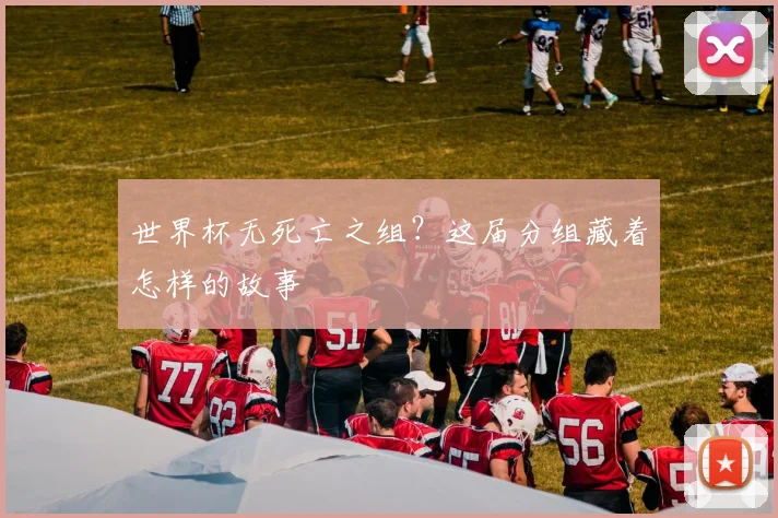 世界杯无死亡之组?这届分组藏着怎样的故事