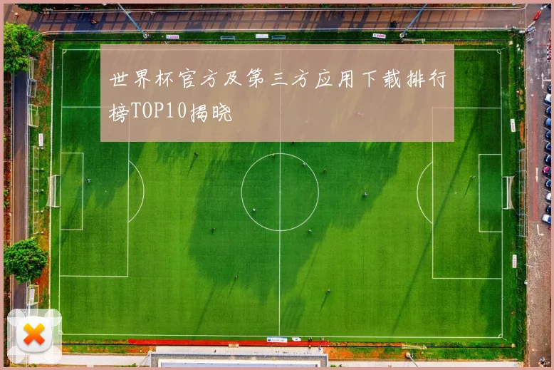 世界杯官方及第三方应用下载排行榜TOP10揭晓