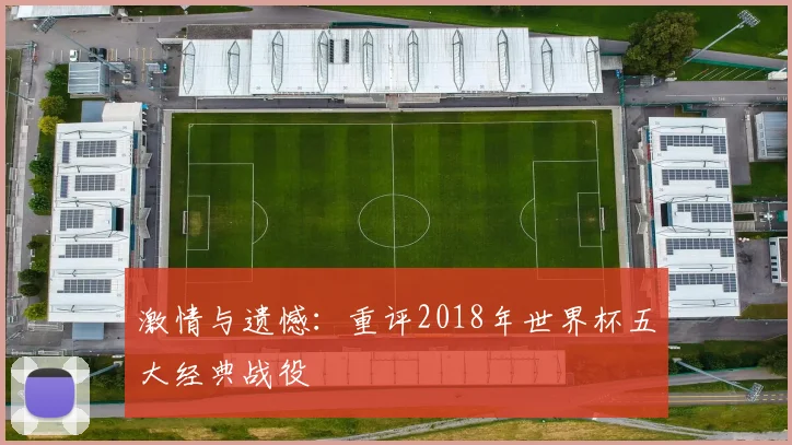 激情与遗憾：重评2018年世界杯五大经典战役