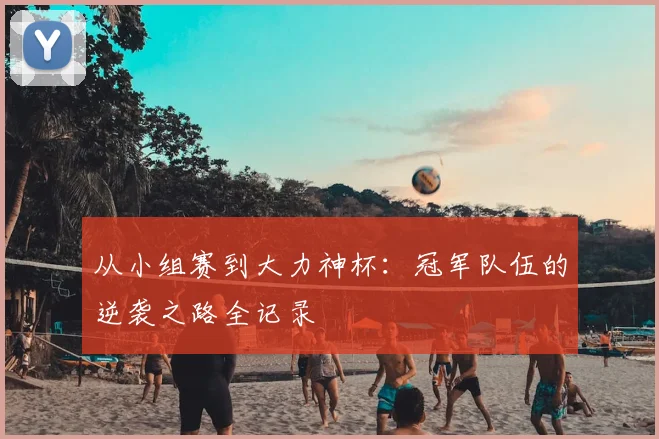 从小组赛到大力神杯：冠军队伍的逆袭之路全记录